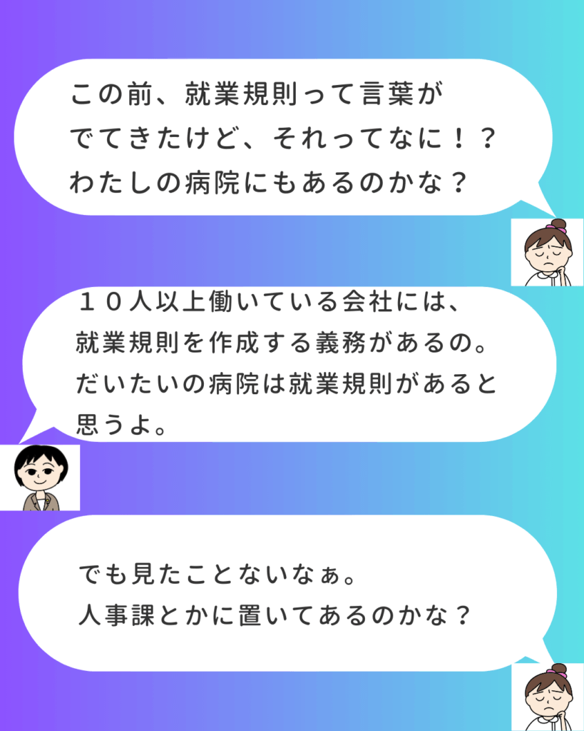 吹き出し形式の会話イラスト。看護師の女性が「就業規則って何？私の病院にもあるの？」と質問し、社労士の女性が「10人以上働いている会社には作成義務がある」と回答している 。