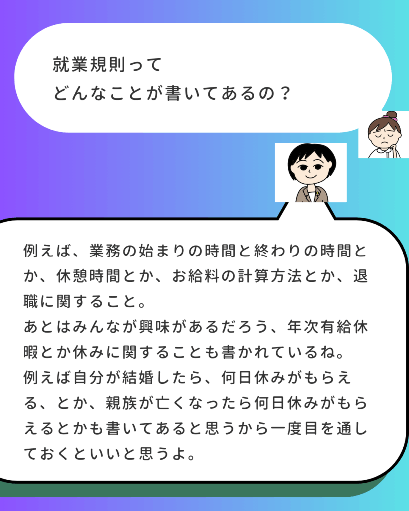 吹き出し形式の解説。就業規則に書かれている内容として、「業務の始まりと終わりの時間、休憩時間、給料の計算方法、退職に関する事項、年次有給休暇、特別休暇（結婚、忌引きなど）」が挙げられている 。